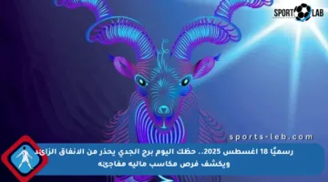 رسميًا 18 أغسطس 2025.. حظك اليوم برج الجدي يحذر من الإنفاق الزائد ويكشف فرص مكاسب مالية مفاجئة